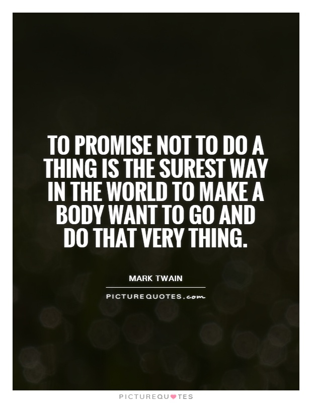 To promise not to do a thing is the surest way in the world to make a body want to go and do that very thing Picture Quote #1