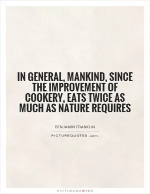 In general, mankind, since the improvement of cookery, eats twice as much as nature requires Picture Quote #1