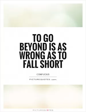 To go beyond is as wrong as to fall short Picture Quote #1