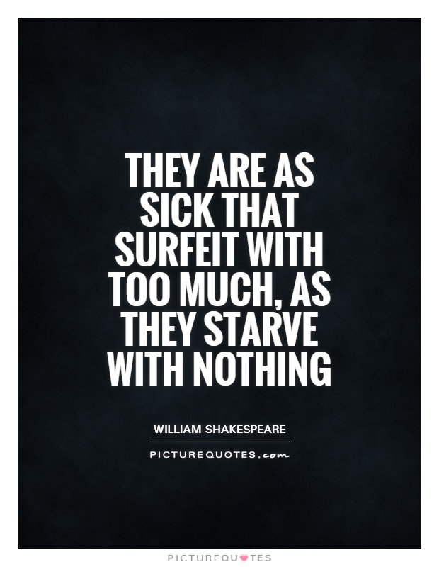 They are as sick that surfeit with too much, as they starve with nothing Picture Quote #1