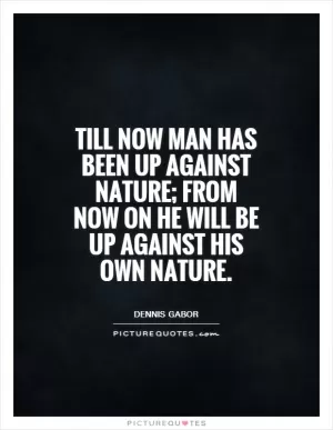 Till now man has been up against Nature; from now on he will be up against his own nature Picture Quote #1
