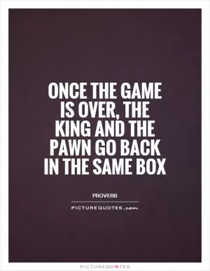 Once the game is over, the King and the pawn go back in the same box Picture Quote #1