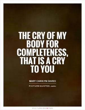 The cry of my body for completeness, that is a cry to you Picture Quote #1