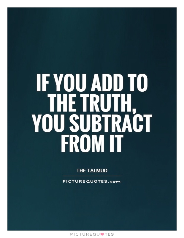 If you add to the truth, you subtract from it Picture Quote #1