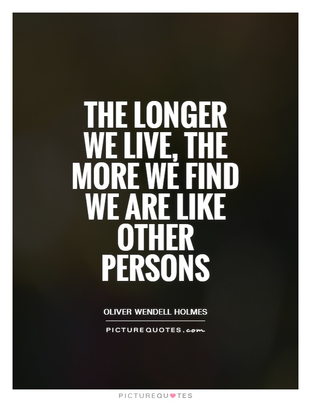 The longer we live, the more we find we are like other persons Picture Quote #1