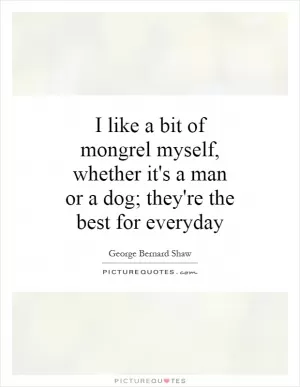 I like a bit of mongrel myself, whether it's a man or a dog; they're the best for everyday Picture Quote #1