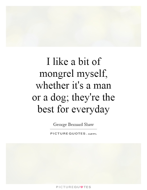 I like a bit of mongrel myself, whether it's a man or a dog; they're the best for everyday Picture Quote #1