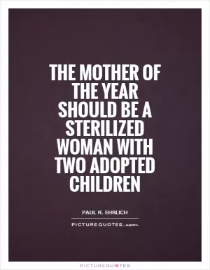 The mother of the year should be a sterilized woman with two adopted children Picture Quote #1