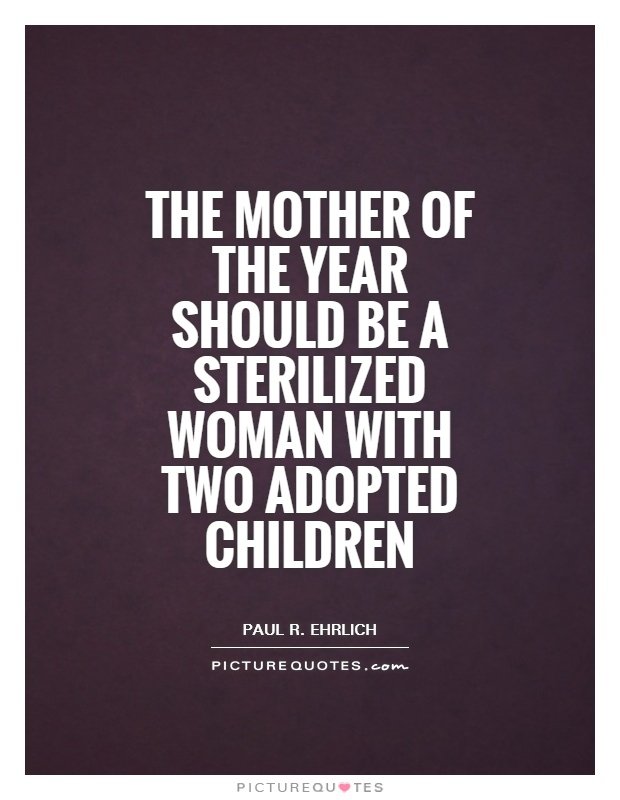 The mother of the year should be a sterilized woman with two adopted children Picture Quote #1