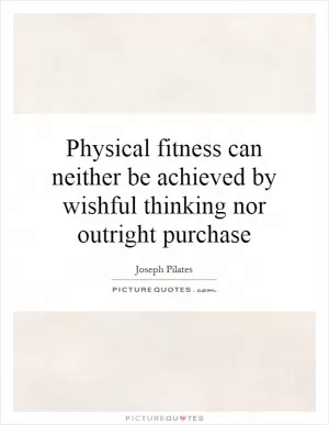 Physical fitness can neither be achieved by wishful thinking nor outright purchase Picture Quote #1