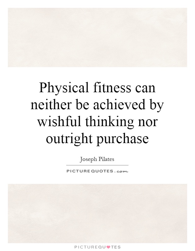 Physical fitness can neither be achieved by wishful thinking nor outright purchase Picture Quote #1