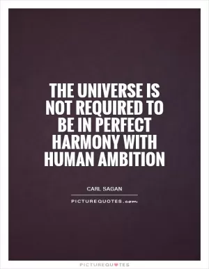The universe is not required to be in perfect harmony with human ambition Picture Quote #1