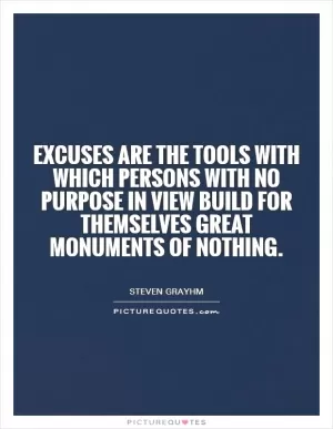 Excuses are the tools with which persons with no purpose in view build for themselves great monuments of nothing Picture Quote #1