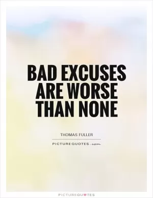 Bad excuses are worse than none Picture Quote #1