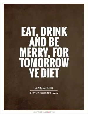 Eat, drink and be merry, for tomorrow ye diet Picture Quote #1