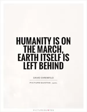 Humanity is on the march, Earth itself is left behind Picture Quote #1