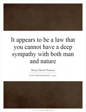 It appears to be a law that you cannot have a deep sympathy with both man and nature Picture Quote #1
