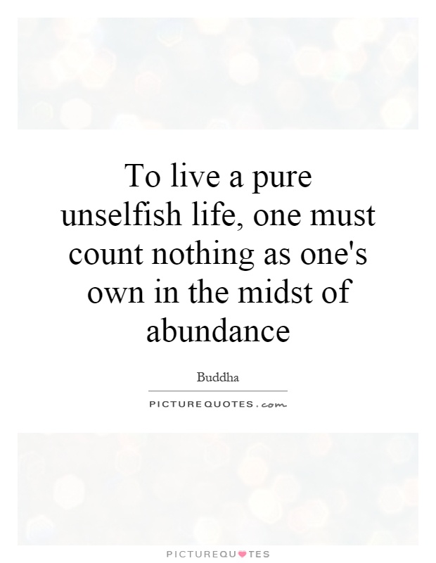 To live a pure unselfish life, one must count nothing as one's own in the midst of abundance Picture Quote #1