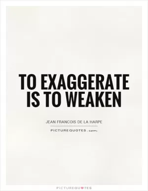 To exaggerate is to weaken Picture Quote #1