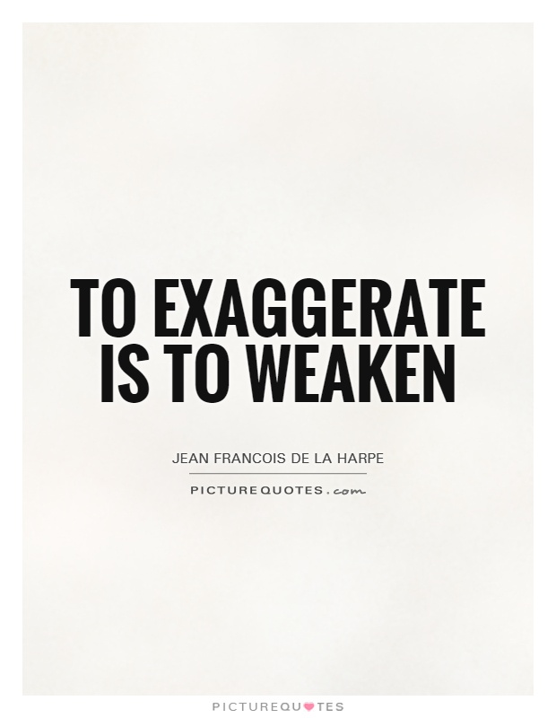To exaggerate is to weaken Picture Quote #1