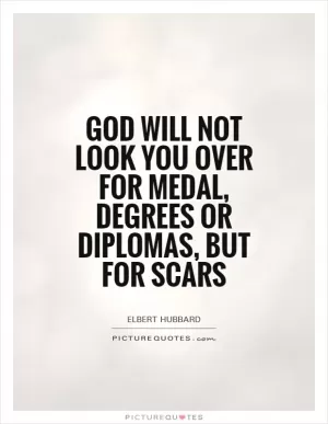 God will not look you over for medal, degrees or diplomas, but for scars Picture Quote #1