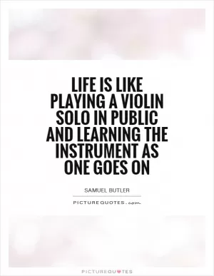 Life is like playing a violin solo in public and learning the instrument as one goes on Picture Quote #1