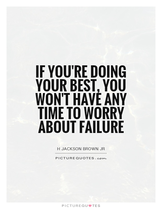 If you're doing your best, you won't have any time to worry about failure Picture Quote #1