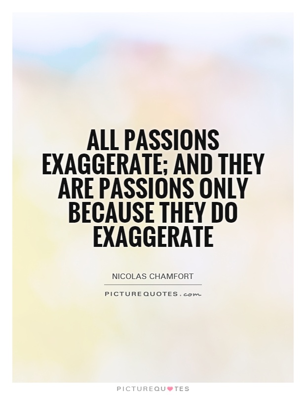 All passions exaggerate; and they are passions only because they do exaggerate Picture Quote #1