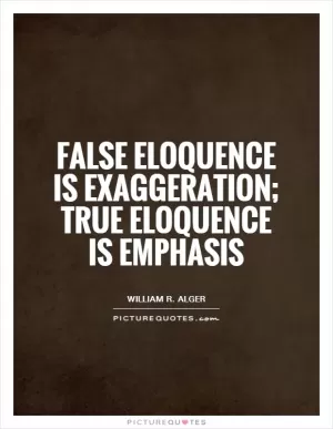 False eloquence is exaggeration; true eloquence is emphasis Picture Quote #1