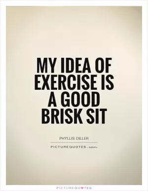 My idea of exercise is a good brisk sit Picture Quote #1