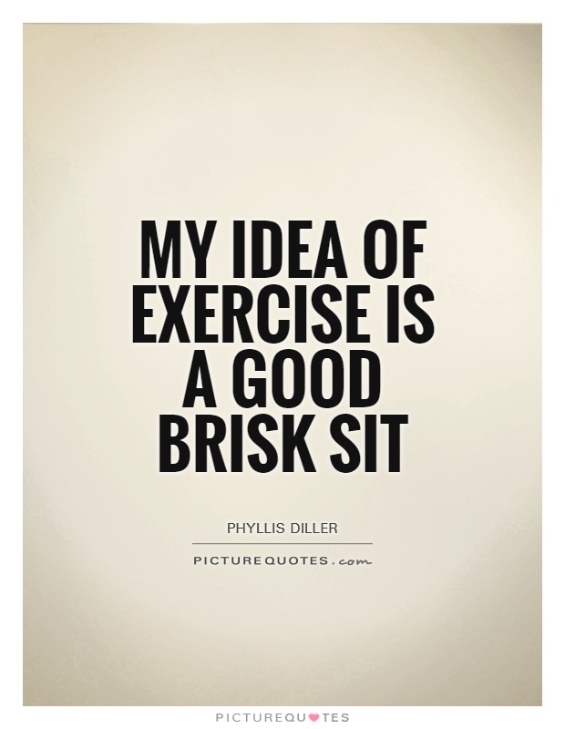 My idea of exercise is a good brisk sit Picture Quote #1