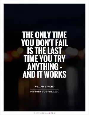 The only time you don't fail is the last time you try anything - and it works Picture Quote #1