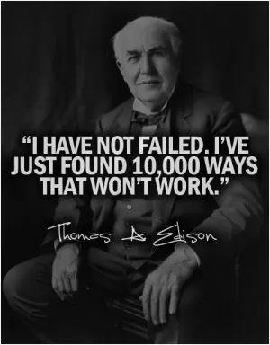 I have not failed. I've just found 10,000 ways that won't work Picture Quote #1