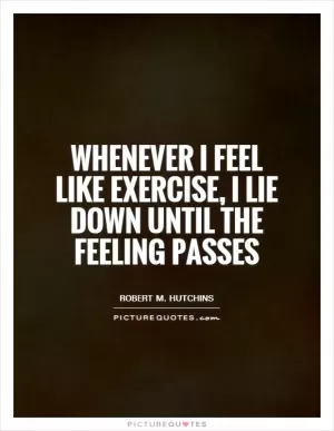 Whenever I feel like exercise, I lie down until the feeling passes Picture Quote #1