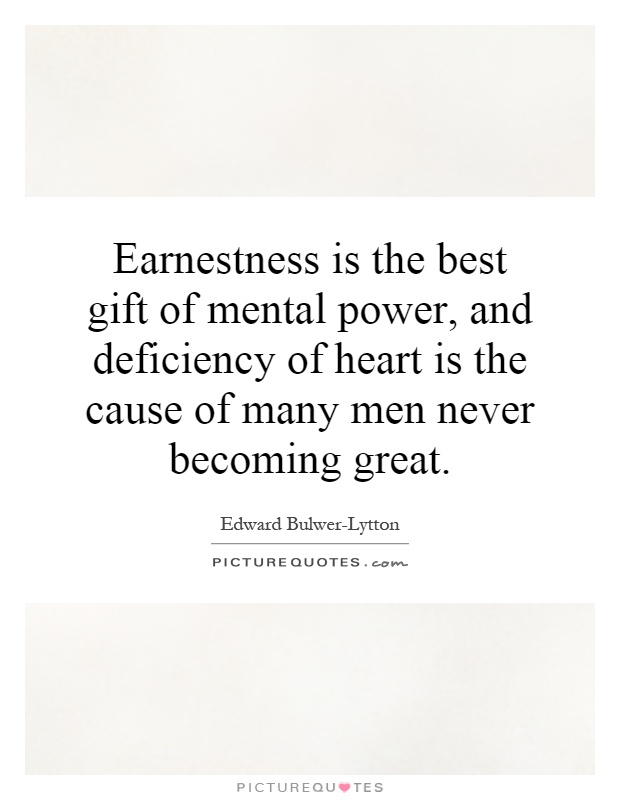 Earnestness is the best gift of mental power, and deficiency of heart is the cause of many men never becoming great Picture Quote #1