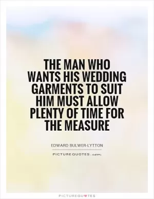 The man who wants his wedding garments to suit him must allow plenty of time for the measure Picture Quote #1