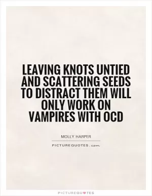Leaving knots untied and scattering seeds to distract them will only work on vampires with OCD Picture Quote #1