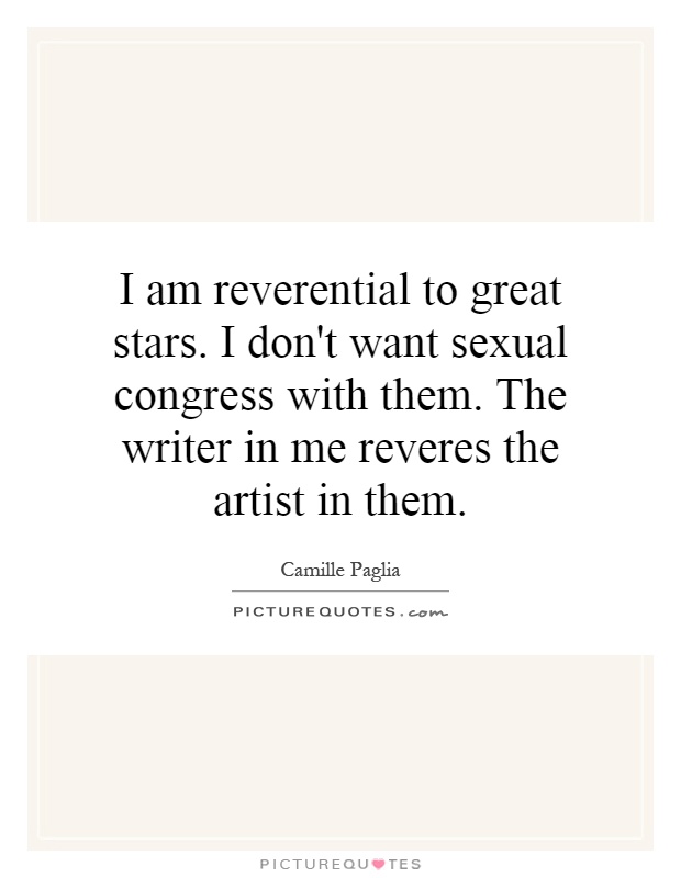 I am reverential to great stars. I don't want sexual congress with them. The writer in me reveres the artist in them Picture Quote #1