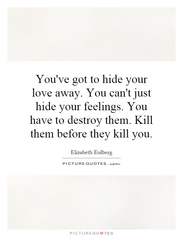 You've got to hide your love away. You can't just hide your feelings. You have to destroy them. Kill them before they kill you Picture Quote #1