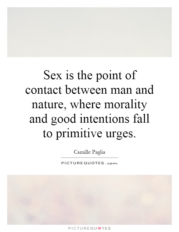 Sex is the point of contact between man and nature, where morality and good intentions fall to primitive urges Picture Quote #1