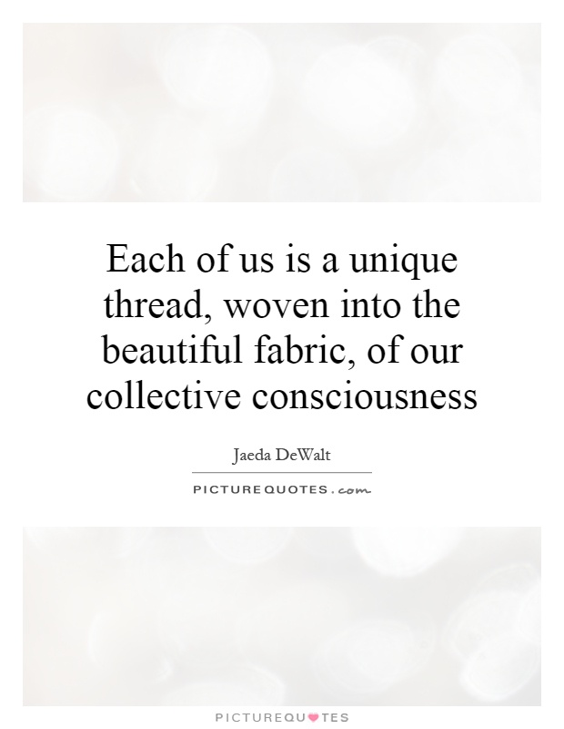 Each of us is a unique thread, woven into the beautiful fabric, of our collective consciousness Picture Quote #1
