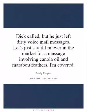 Dick called, but he just left dirty voice mail messages. Let's just say if I'm ever in the market for a massage involving canola oil and marabou feathers, I'm covered Picture Quote #1