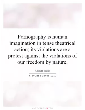 Pornography is human imagination in tense theatrical action; its violations are a protest against the violations of our freedom by nature Picture Quote #1