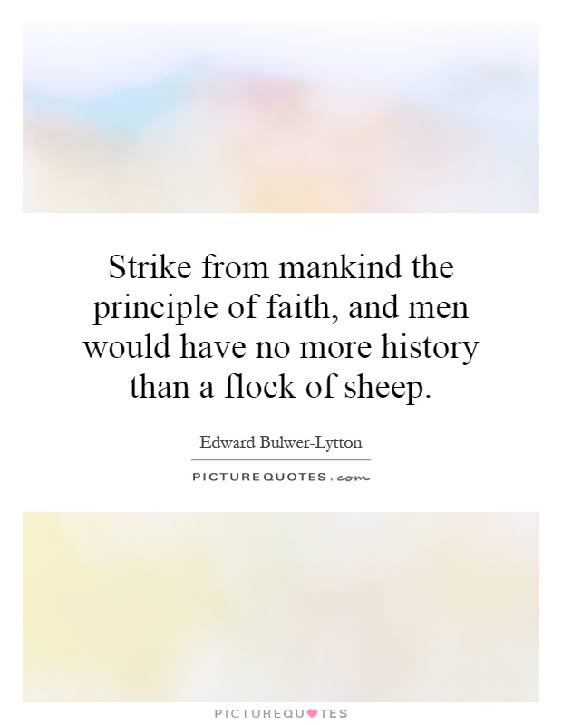 Strike from mankind the principle of faith, and men would have no more history than a flock of sheep Picture Quote #1