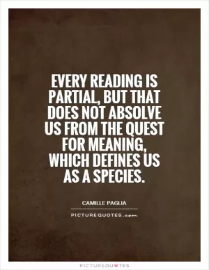Every reading is partial, but that does not absolve us from the quest for meaning, which defines us as a species Picture Quote #1