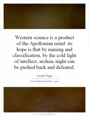 Western science is a product of the Apollonian mind: its hope is that by naming and classification, by the cold light of intellect, archaic night can be pushed back and defeated Picture Quote #1