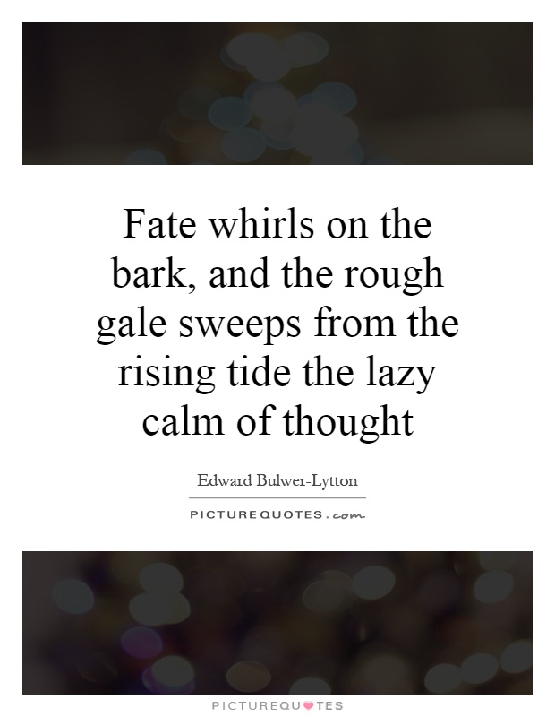 Fate whirls on the bark, and the rough gale sweeps from the rising tide the lazy calm of thought Picture Quote #1