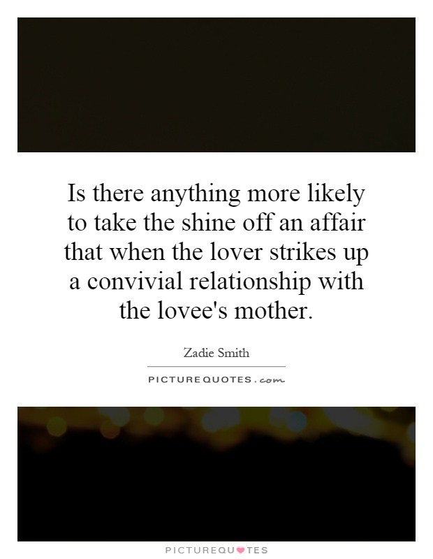 Is there anything more likely to take the shine off an affair that when the lover strikes up a convivial relationship with the lovee's mother Picture Quote #1
