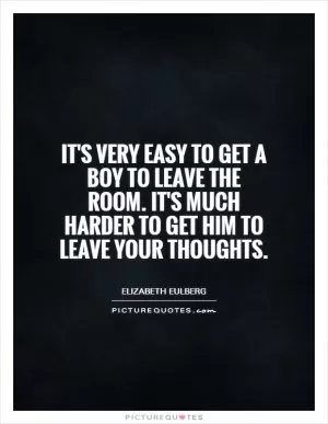 It's very easy to get a boy to leave the room. It's much harder to get him to leave your thoughts Picture Quote #1