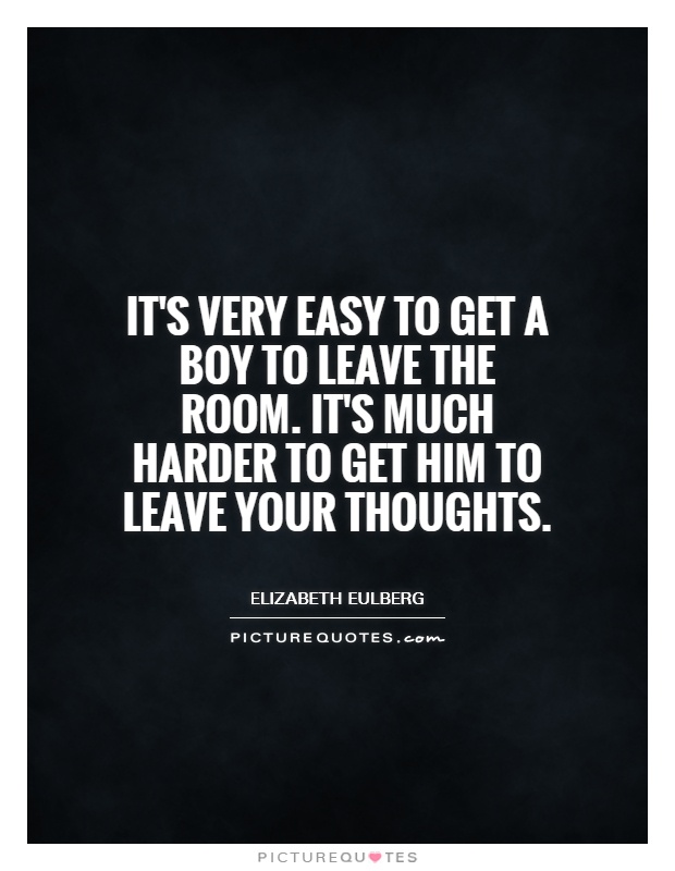 It's very easy to get a boy to leave the room. It's much harder to get him to leave your thoughts Picture Quote #1